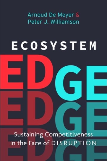 Ecosystem Edge. Sustaining Competitiveness in the Face of Disruption Peter J. Williamson, Arnoud De Meyer