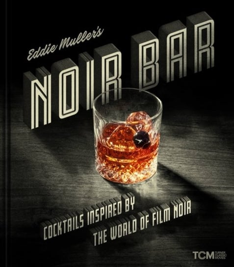 Eddie Muller's Noir Bar: Cocktails Inspired by the World of Film Noir Muller Eddie