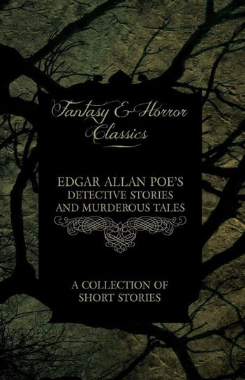 Edgar Allan Poe's Detective Stories and Murderous Tales - A Collection of Short Stories (Fantasy and Horror Classics) Poe Edgar Allan