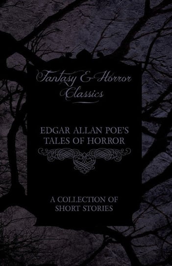 Edgar Allan Poe's Tales of Horror - A Collection of Short Stories (Fantasy and Horror Classics) Poe Edgar Allan