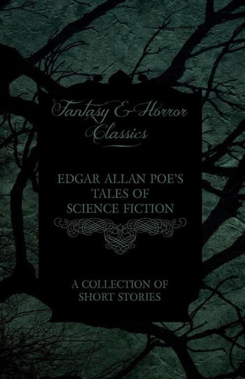 Edgar Allan Poe's Tales of Science Fiction - A Collection of Short Stories (Fantasy and Horror Classics) Poe Edgar Allan
