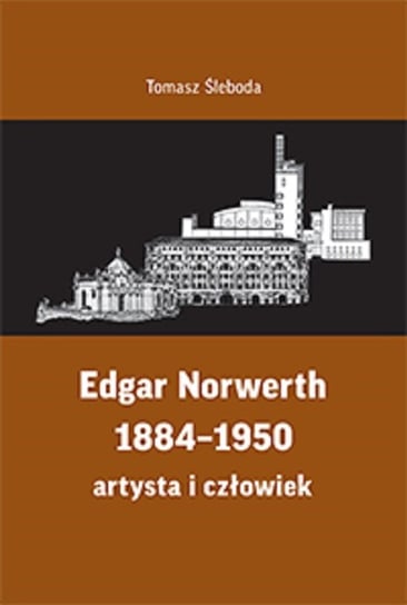 Edgar Norwerth 1884-1950. Artysta i człowiek Śleboda Tomasz