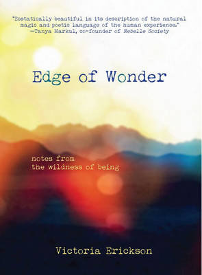 Edge of Wonder: Notes from the Wildness of Being Erickson Victoria