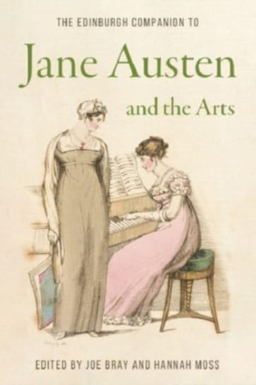 Edinburgh Companions to Literature and the Humanities, The Edinburgh Companion to Jane Austen and the Arts Hannah Moss