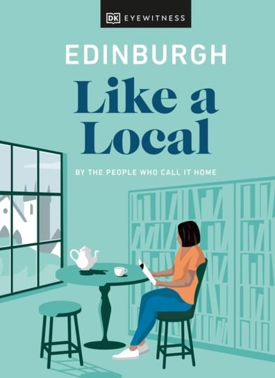 Edinburgh Like a Local: By the People Who Call It Home Dk Eyewitness