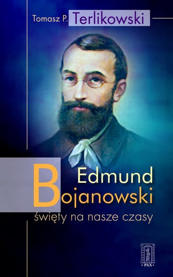 Edmund Bojanowski. Święty na nasze czasy Terlikowski Tomasz P.
