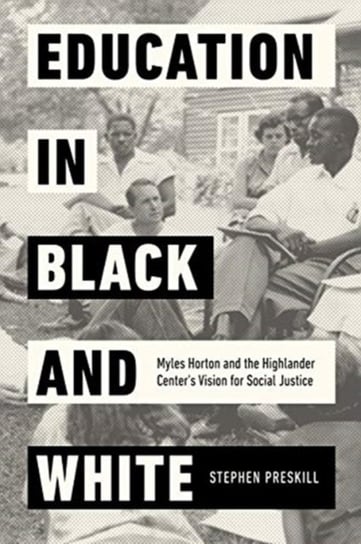 Education in Black and White: Myles Horton and the Highlander Centers Vision for Social Justice Stephen Preskill