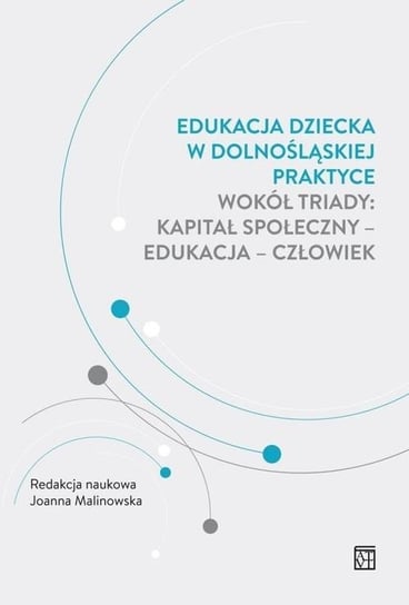 Edukacja dziecka w dolnośląskiej praktyce wokół triady: kapitał społeczny – edukacja – człowiek Opracowanie zbiorowe