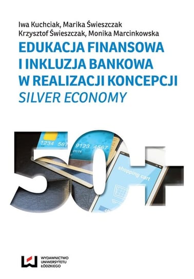 Edukacja finansowa i inkluzja bankowa w realizacji koncepcji silver economy Kuchciak Iwa, Świeszczak Marika, Świeszczak Krzysztof