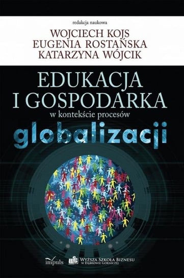 Edukacja i gospodarka w kontekście procesów globalizacji Kojs Wojciech, Wójcik Katarzyna, Rostańska Eugenia