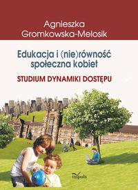 Edukacja i (nie)równość społeczna kobiet. Studium dynamiki dostępu Gromkowska-Melosik Agnieszka