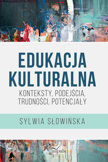 Edukacja kulturalna. Konteksty, podejścia, trudności, potencjały Słowińska Sylwia