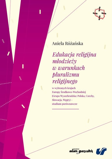 Edukacja religijna młodzieży w warunkach pluralizmu religijnego w wybranych krajach Europy Środkowo-Wschodniej Różańska Aniela