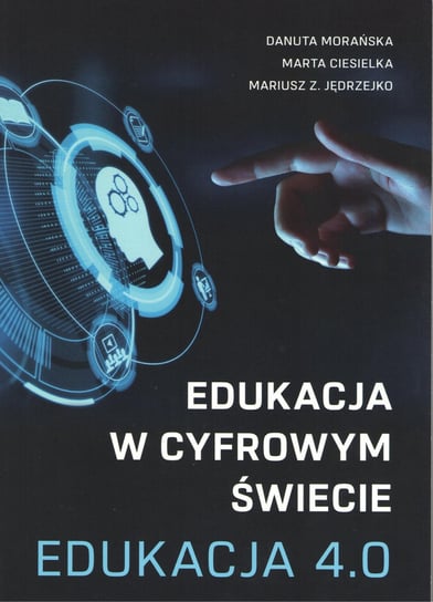 Edukacja w cyfrowym świecie. Edukacja 4.0 Morańska Danuta, Ciesielka Marta, Jędrzejko Mariusz Z.