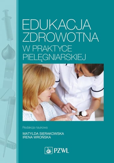 Edukacja zdrowotna w praktyce pielęgniarskiej Sierakowska Matylda, Wrońska Irena