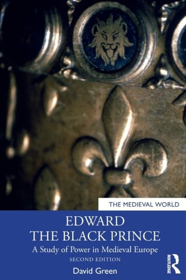 Edward the Black Prince: A Study of Power in Medieval Europe Green David