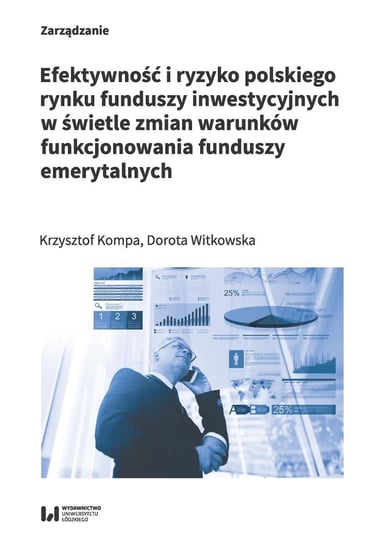 Efektywność i ryzyko polskiego rynku funduszy inwestycyjnych w świetle zmian warunków funkcjonowania Kompa Krzysztof, Witkowska Dorota