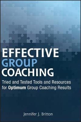 Effective Group Coaching: Tried and Tested Tools and Resources for Optimum Coaching Results Britton Jennifer J.