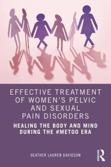 Effective Treatment of Women's Pelvic and Sexual Pain Disorders: Healing the Body and Mind During the #MeToo Era Opracowanie zbiorowe
