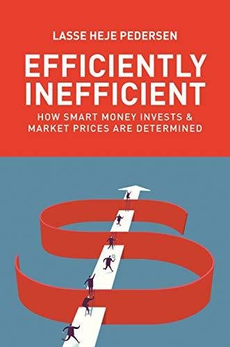 Efficiently Inefficient: How Smart Money Invests and Market Prices Are Determined Lasse Heje Pedersen