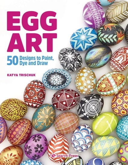Egg Art: 50 Designs to Paint, Dye and Draw Katya Trischuk