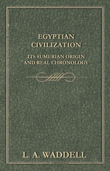 Egyptian Civilization Its Sumerian Origin and Real Chronology Waddell L. A.
