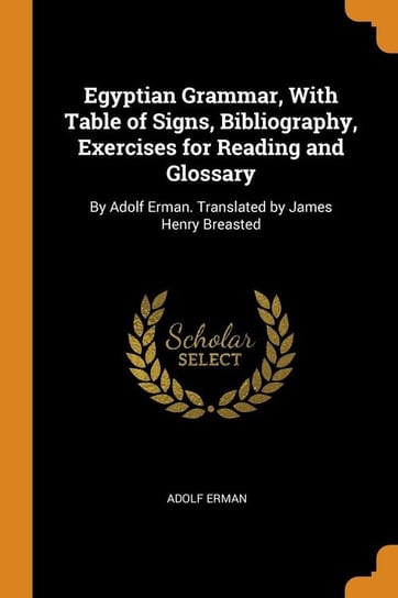 Egyptian Grammar, With Table of Signs, Bibliography, Exercises for Reading and Glossary Erman Adolf