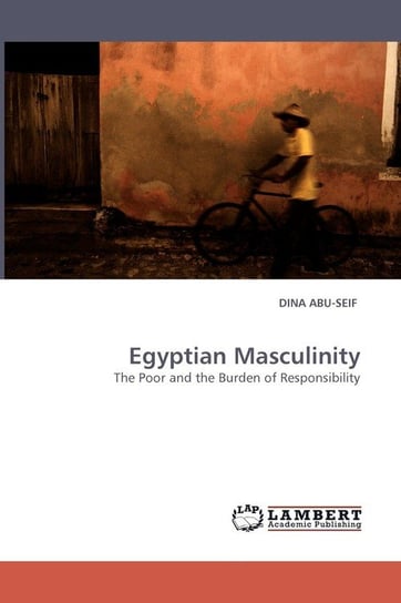 Egyptian Masculinity The Poor and the Burden of Responsibility Abu-Seif Dina
