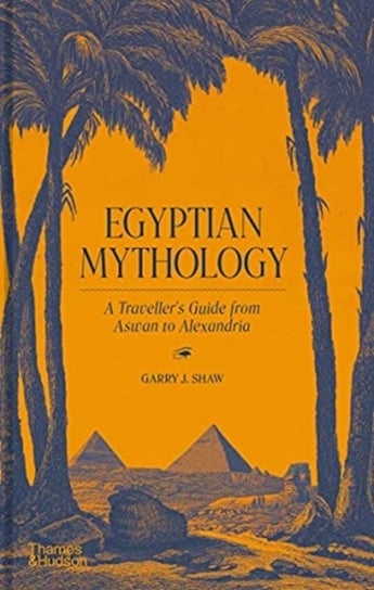 Egyptian Mythology: A Travellers Guide from Aswan to Alexandria Garry J. Shaw