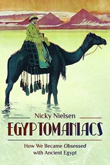 Egyptomaniacs. How We Became Obsessed with Ancient Epypt Nicky Nielsen