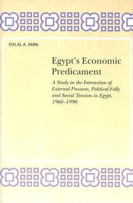 Egypts Economic Predicament: A Study in the Interaction of External Pressure, Political Folly and So Galal A. Amin