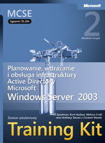 Egzamin 70-294. Planowanie, wdrażanie i obsługa infrastruktury Active Directory Windows Server 2003 Training Kit Opracowanie zbiorowe