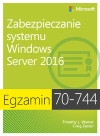 Egzamin 70-744. Zabezpieczanie systemu Windows Server 2016 Warner Timothy L., Zacker Craig