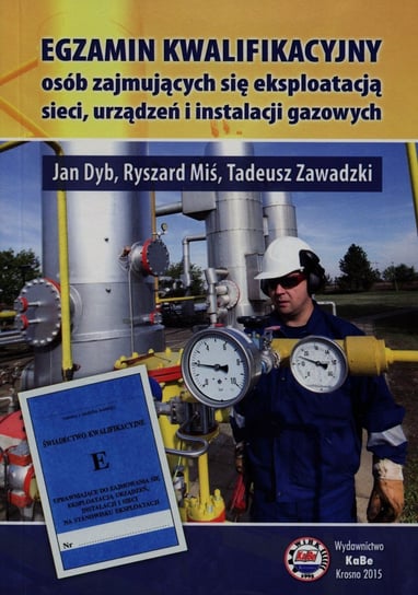 Egzamin kwalifikacyjny osób zajmujących się eksploatacją sieci urządzeń i instalacji gazowych Dyb Jan, Miś Ryszard, Zawadzki Tadeusz