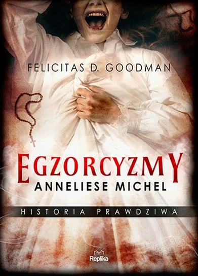 Egzorcyzmy Anneliese Michel. Historia prawdziwa Goodman Felicitas D.