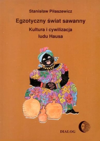 Egzotyczny świat sawanny. Kultura i cywilizacja ludu Hausa Piłaszewicz Sławomir
