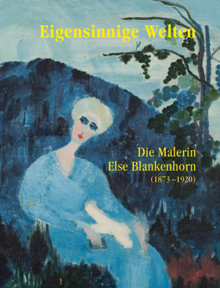 Eigensinnige Welten - Die Malerin Else Blankenhorn (1873-1920) modo verlag