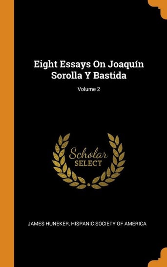 Eight Essays On Joaquín Sorolla Y Bastida; Volume 2 Huneker James