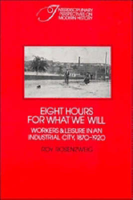 Eight Hours for What We Will: Workers and Leisure in an Industrial City, 1870-1920 Cambridge University Press