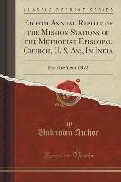 Eighth Annual Report of the Mission Stations of the Methodist Episcopal Church, U. S. An;, In India Author Unknown