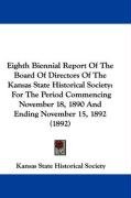 Eighth Biennial Report of the Board of Directors of the Kansas State Historical Society: For the Period Commencing November 18, 1890 and Ending Novemb Kansas State Horticultural Society, Kansas State Historical Society State H.
