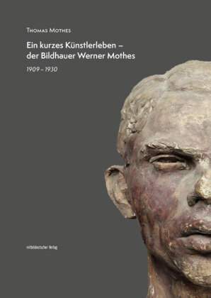Ein kurzes Künstlerleben - der Bildhauer Werner Mothes Mitteldeutscher Verlag