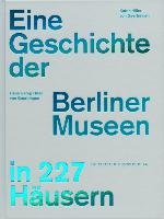 Eine Geschichte der Berliner Museen in 227 Häusern Hiller Gaertringen Hans G., Hiller Gaertringen Katrin