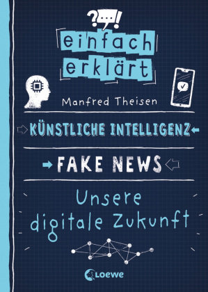 Einfach erklärt - Künstliche Intelligenz - Fake News - Unsere digitale Zukunft Loewe Verlag