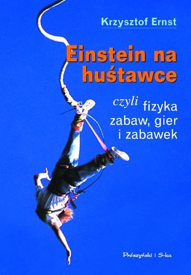 Einstein na huśtawce, czyli fizyka zabaw, gier i zabawek Ernst Krzysztof