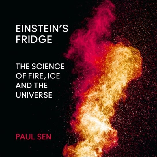 Einstein's Fridge. The Science of Fire, Ice and the Universe Sen Paul