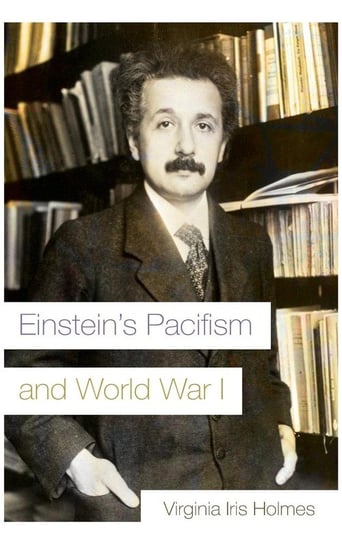 Einstein's Pacifism and World War I Holmes Virginia Iris