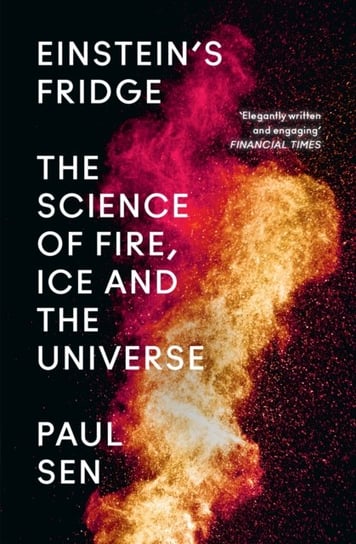 Einsteins Fridge. The Science of Fire, Ice and the Universe Sen Paul