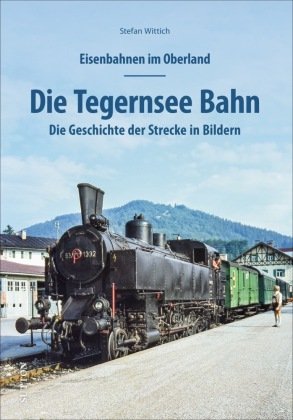 Eisenbahnen im Oberland: Die Tegernsee Bahn Sutton Verlag GmbH