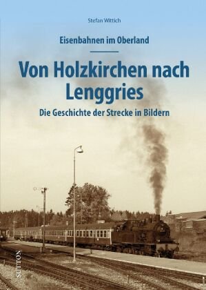 Eisenbahnen im Oberland: Von Holzkirchen nach Lenggries Sutton Verlag GmbH